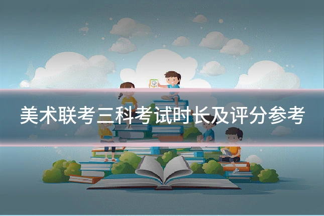 美术联考三科考试时长及评分参考