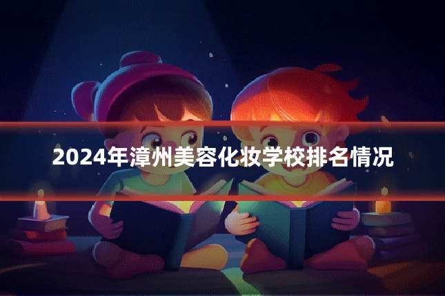 2024年漳州美容化妆学校排名情况