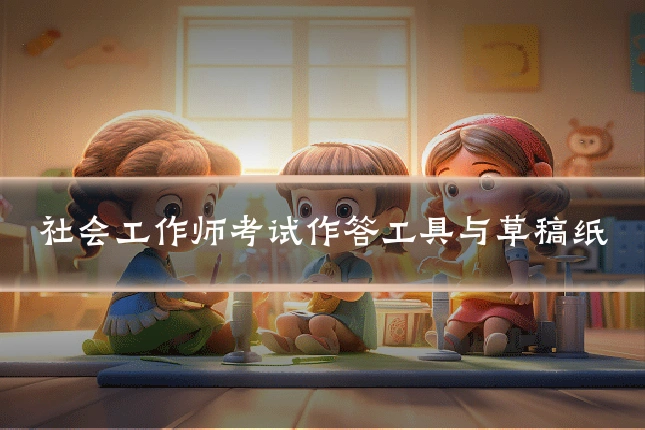 社会工作师考试作答工具与草稿纸