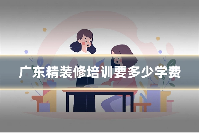 广东精装修培训要多少学费