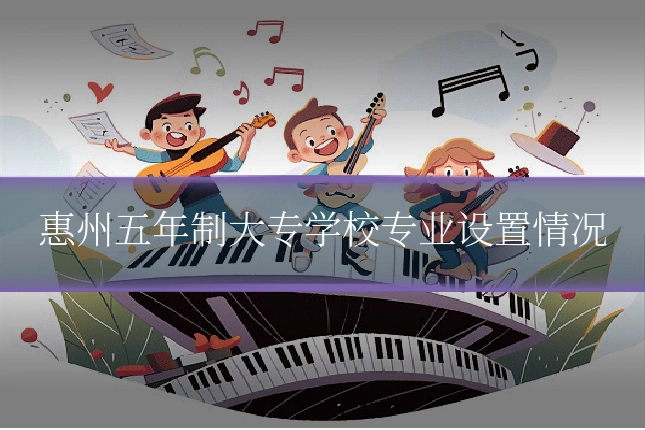 惠州五年制大专学校专业设置情况