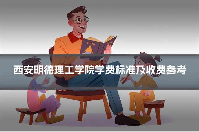 西安明德理工学院学费标准及收费参考