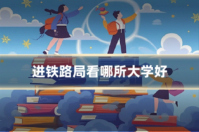 进铁路局看哪所大学好