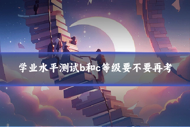 学业水平测试b和c等级要不要再考