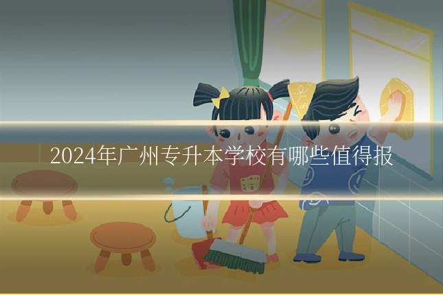 2024年广州专升本学校有哪些值得报