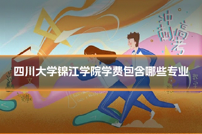 四川大学锦江学院学费包含哪些专业