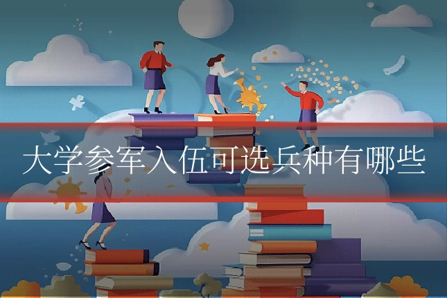 大学参军入伍可选兵种有哪些