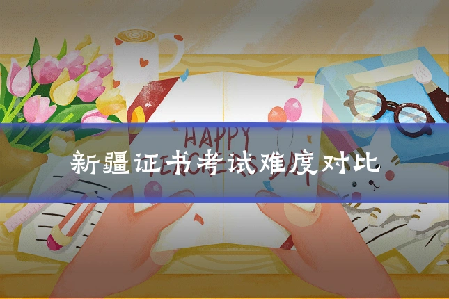 新疆证书考试难度对比