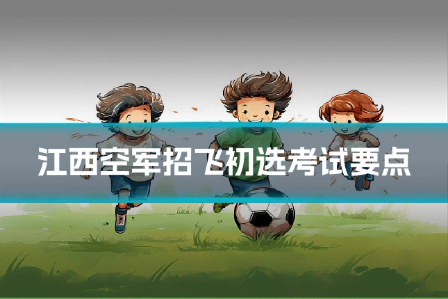 江西空军招飞初选考试要点