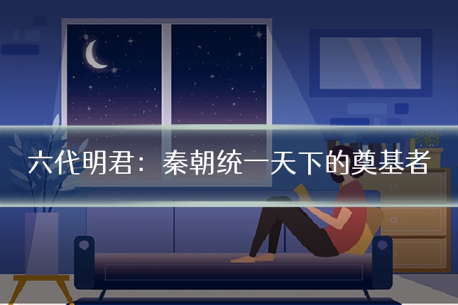 六代明君：秦朝统一天下的奠基者