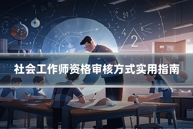 社会工作师资格审核方式实用指南