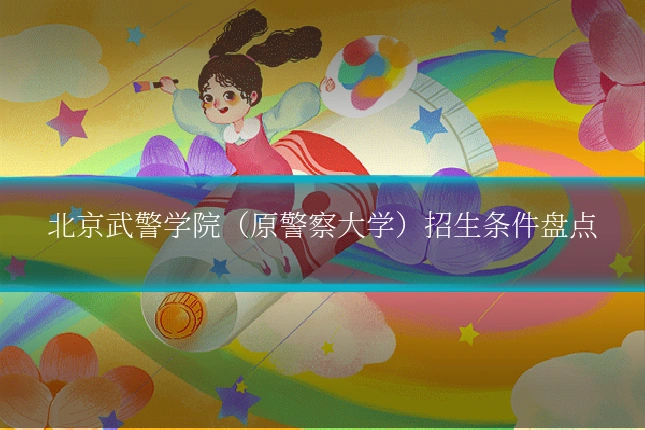 北京武警学院（原警察大学）招生条件盘点