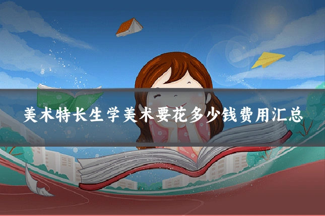 美术特长生学美术要花多少钱费用汇总