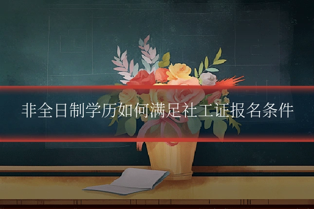 非全日制学历如何满足社工证报名条件
