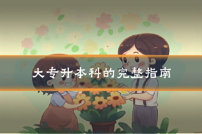 大专升本科的完整指南