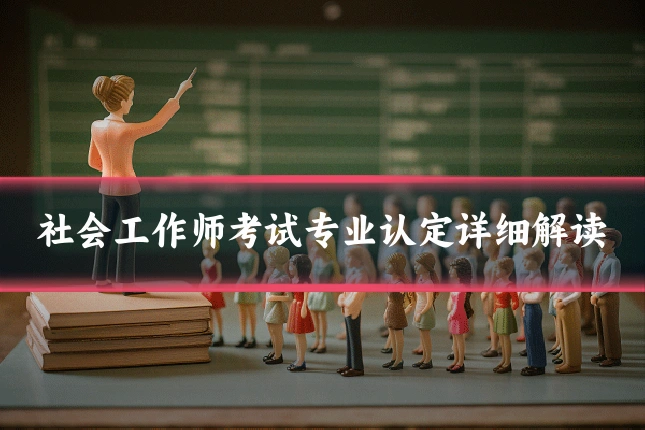 社会工作师考试专业认定详细解读