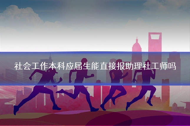 社会工作本科应届生能直接报助理社工师吗