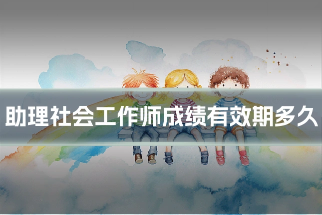 助理社会工作师成绩有效期多久