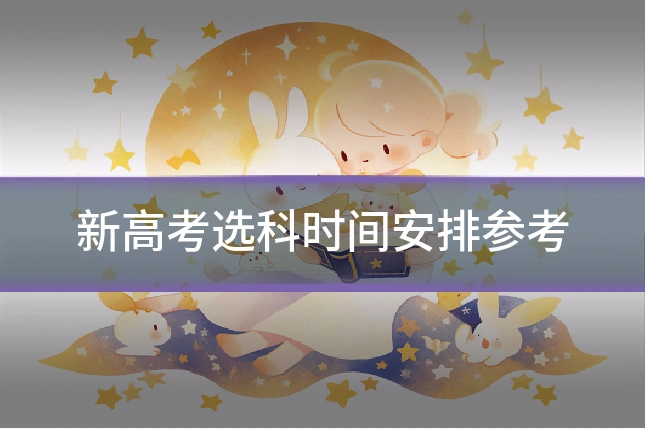新高考选科时间安排参考