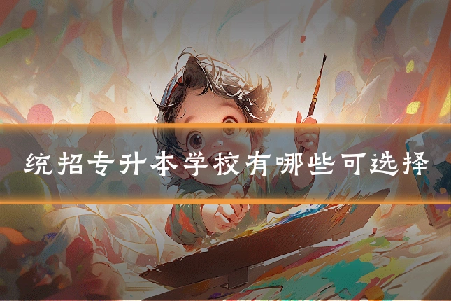 统招专升本学校有哪些可选择