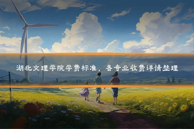 湖北文理学院学费标准，各专业收费详情整理