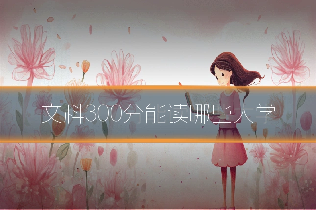 文科300分能读哪些大学