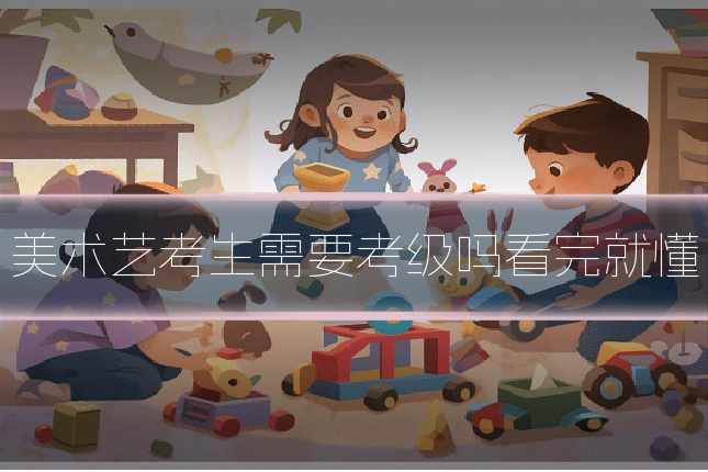 美术艺考生需要考级吗看完就懂