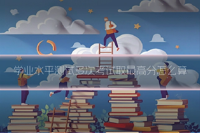 学业水平测试多次考试取最高分怎么算
