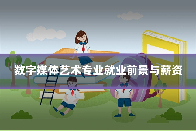 数字媒体艺术专业就业前景与薪资
