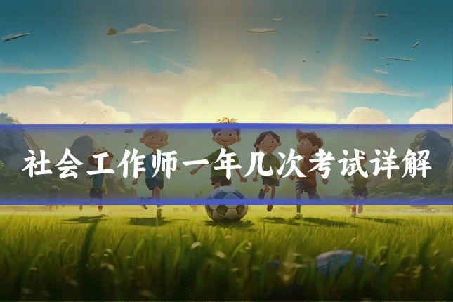 社会工作师一年几次考试详解