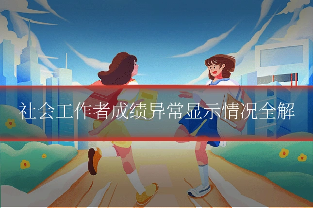 社会工作者成绩异常显示情况全解
