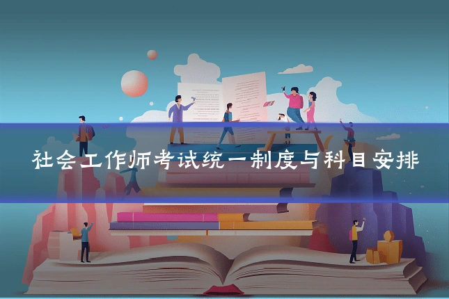 社会工作师考试统一制度与科目安排