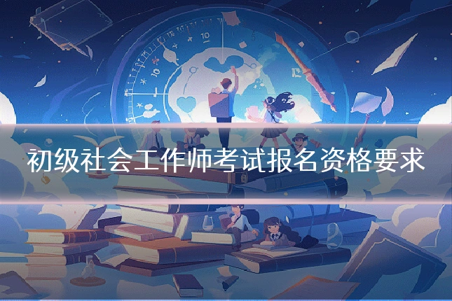 初级社会工作师考试报名资格要求