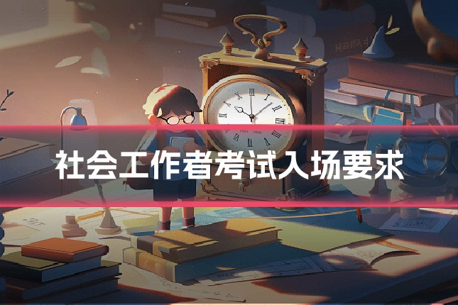 社会工作者考试入场要求
