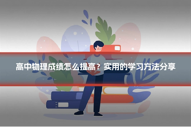 高中物理成绩怎么提高？实用的学习方法分享