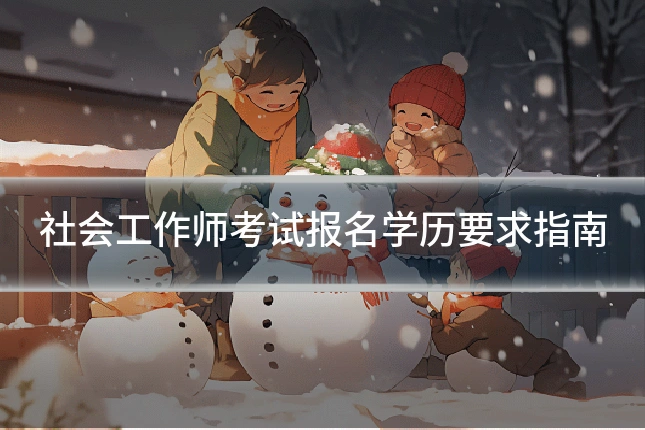 社会工作师考试报名学历要求指南