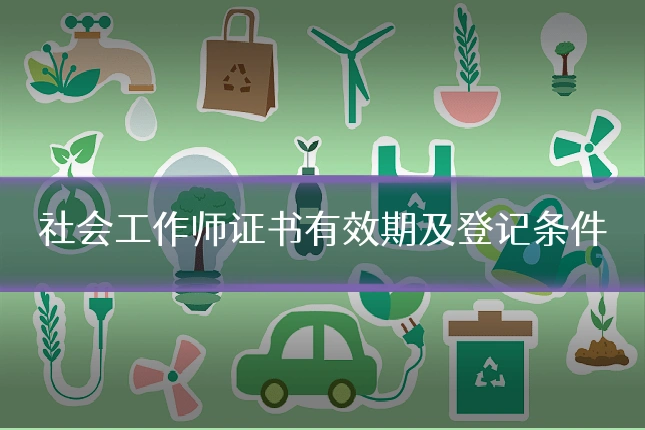 社会工作师证书有效期及登记条件