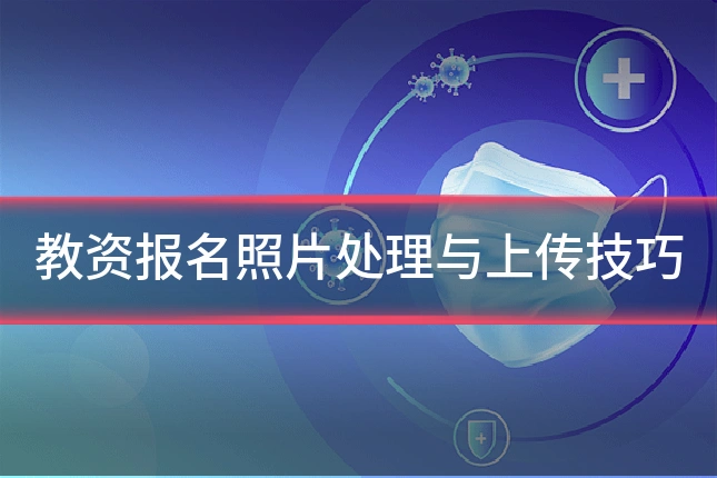 教资报名照片处理与上传技巧