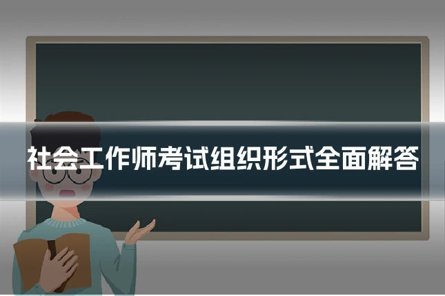 社会工作师考试组织形式全面解答