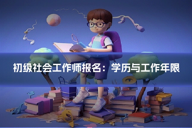 初级社会工作师报名：学历与工作年限