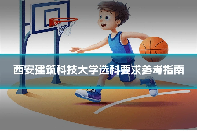 西安建筑科技大学选科要求参考指南