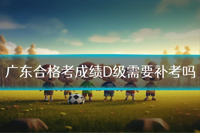 广东合格考成绩D级需要补考吗