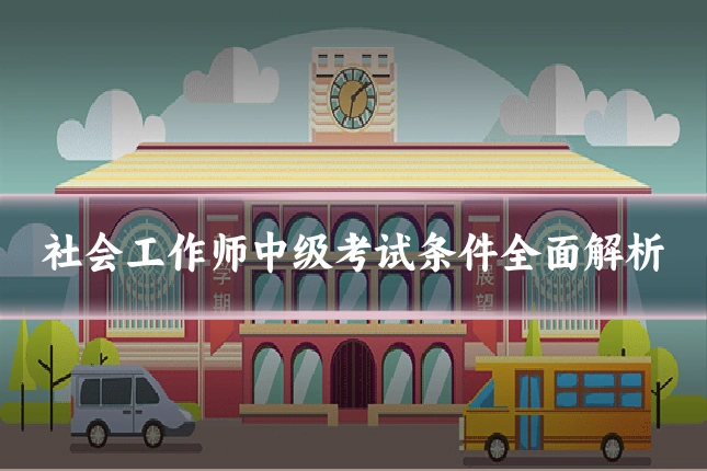 社会工作师中级考试条件全面解析