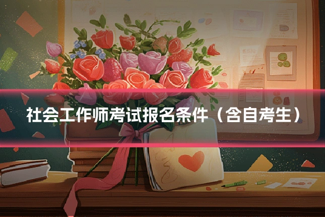 社会工作师考试报名条件（含自考生）