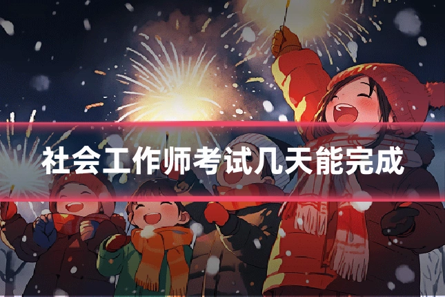 社会工作师考试几天能完成