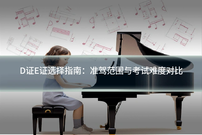 D证E证选择指南：准驾范围与考试难度对比
