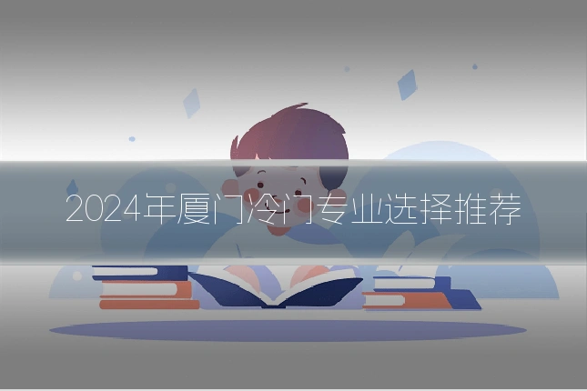 2024年厦门冷门专业选择推荐