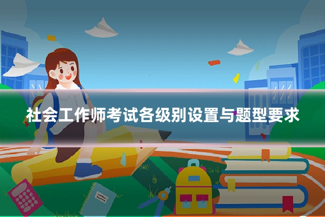 社会工作师考试各级别设置与题型要求