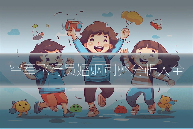 空军飞行员婚姻利弊分析大全