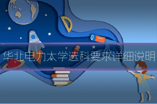 华北电力大学选科要求详细说明